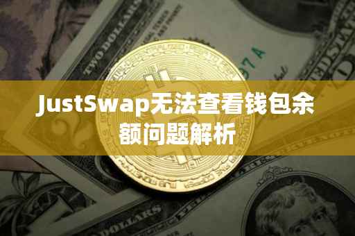 JustSwap无法查看钱包余额问题解析