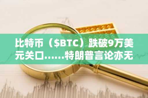 比特币（$BTC）跌破9万美元关口……特朗普言论亦无力提振反弹