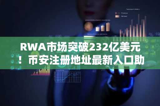 RWA市场突破232亿美元！币安注册地址最新入口助你把握链上资产机遇