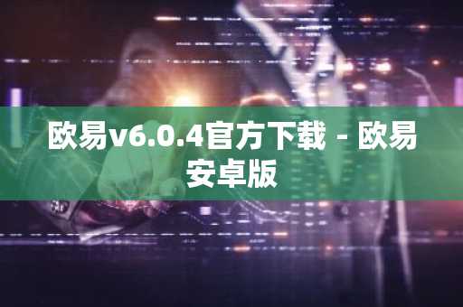 欧易v6.0.4官方下载 - 欧易安卓版