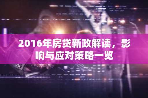 2016年房贷新政解读，影响与应对策略一览