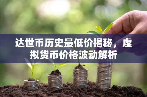 达世币历史最低价揭秘，虚拟货币价格波动解析