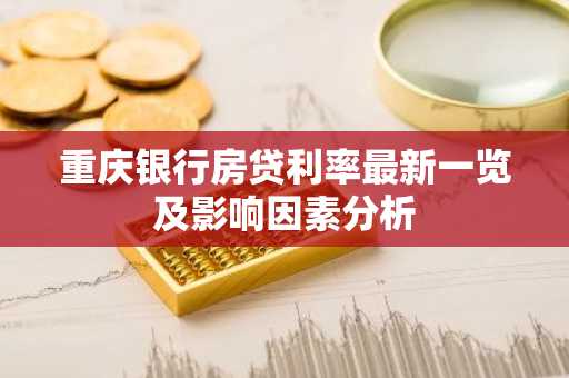 重庆银行房贷利率最新一览及影响因素分析