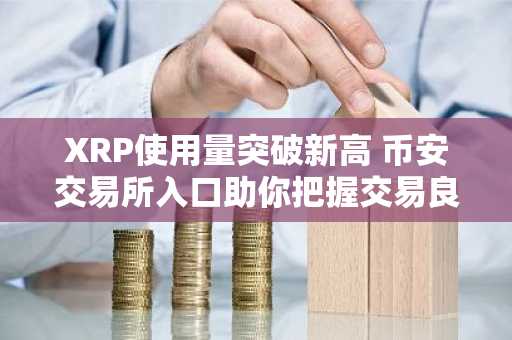 XRP使用量突破新高 币安交易所入口助你把握交易良机