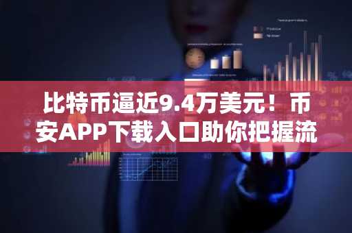 比特币逼近9.4万美元!币安APP下载入口助你把握流动性反转信号