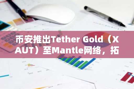 币安推出Tether Gold（XAUT）至Mantle网络，拓展链上代币化黄金通道