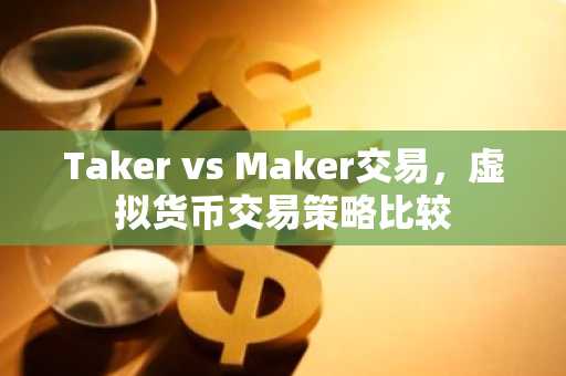 Taker vs Maker交易，虚拟货币交易策略比较