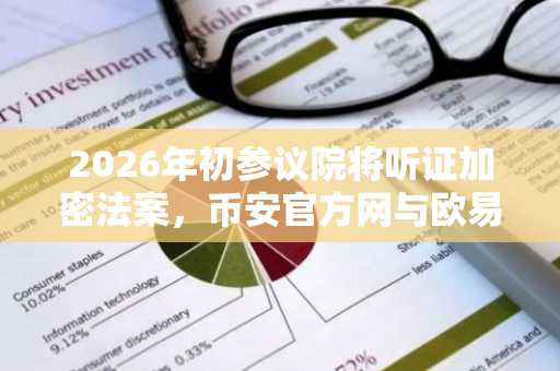 2026年初参议院将听证加密法案，币安官方网与欧易官方网关注监管新政
