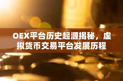 OEX平台历史起源揭秘，虚拟货币交易平台发展历程