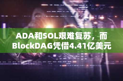 ADA和SOL艰难复苏,而BlockDAG凭借4.41亿美元的预售和0.003美元的限时特价,势头强劲。