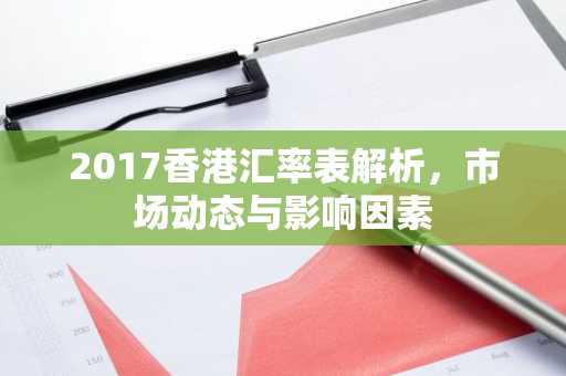 2017香港汇率表解析,市场动态与影响因素