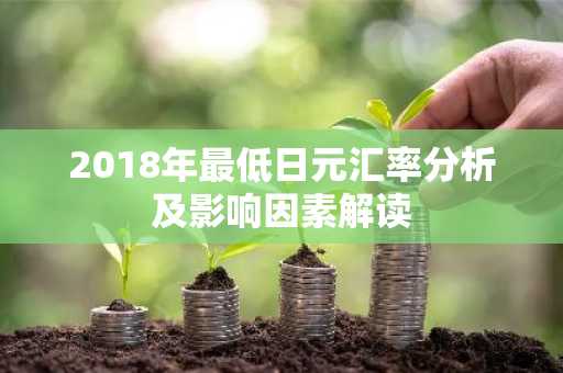 2018年最低日元汇率分析及影响因素解读