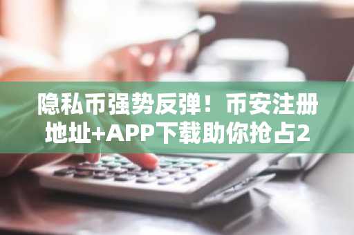 隐私币强势反弹！币安注册地址 APP下载助你抢占2026加密新风口