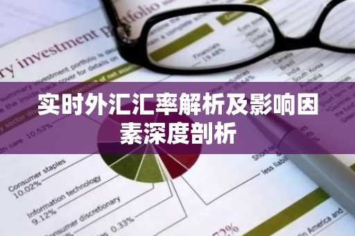 实时外汇汇率解析及影响因素深度剖析