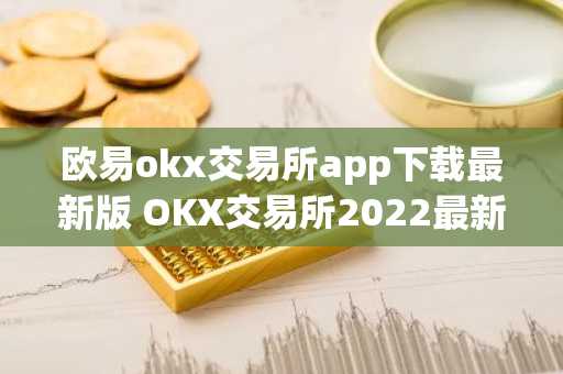 欧易okx交易所app下载最新版 OKX交易所2022最新版本v6.0.26