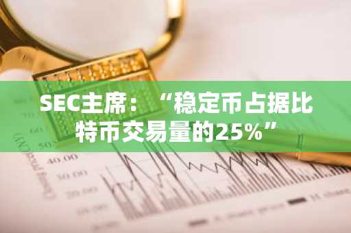 SEC主席：“稳定币占据比特币交易量的25%”