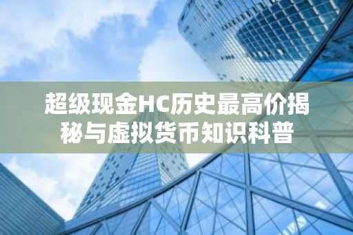 超级现金HC历史最高价揭秘与虚拟货币知识科普