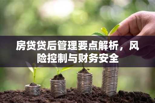 房贷贷后管理要点解析,风险控制与财务安全