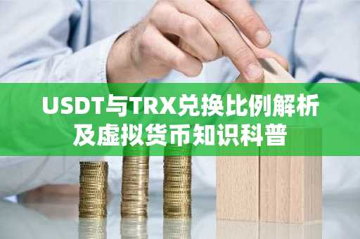 USDT与TRX兑换比例解析及虚拟货币知识科普