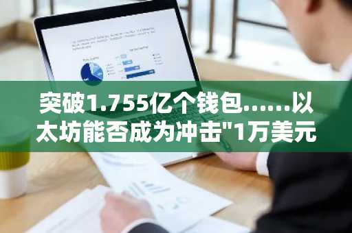 突破1.755亿个钱包……以太坊能否成为冲击"1万美元"的信号弹？
