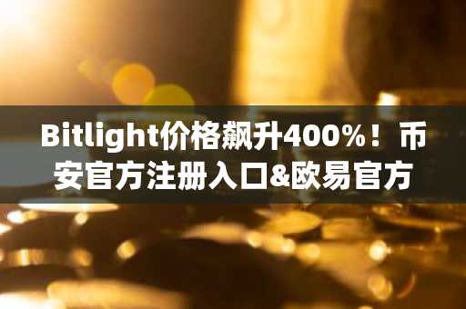 Bitlight价格飙升400%!币安官方注册入口&欧易官方APP下载速览