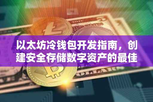 以太坊冷钱包开发指南，创建安全存储数字资产的最佳实践