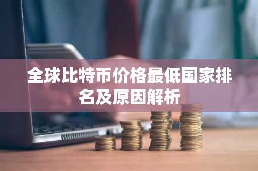 全球比特币价格最低国家排名及原因解析