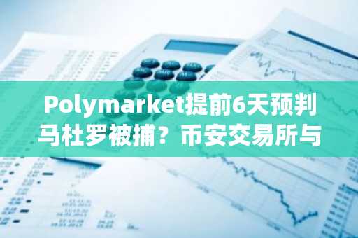 Polymarket提前6天预判马杜罗被捕？币安交易所与欧易交易所入口助你捕捉市场先机