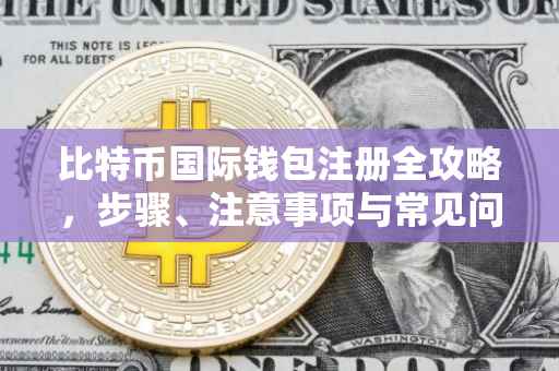 比特币国际钱包注册全攻略，步骤、注意事项与常见问题解答