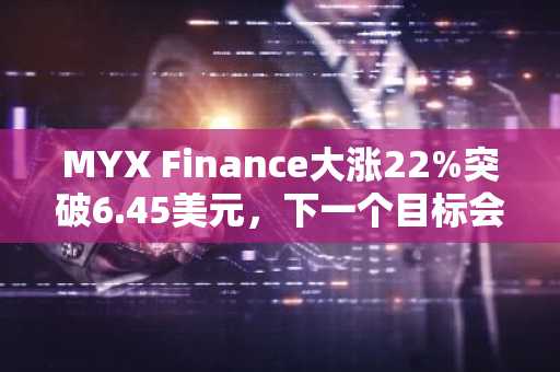 MYX Finance大涨22%突破6.45美元，下一个目标会是10美元吗？
