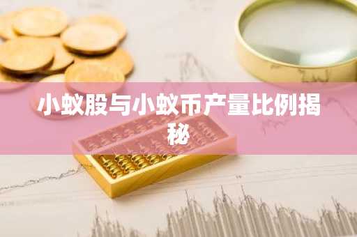 小蚁股与小蚁币产量比例揭秘