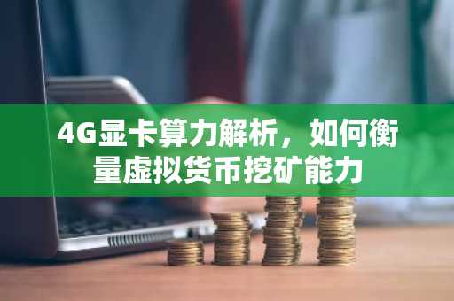 4G显卡算力解析,如何衡量虚拟货币挖矿能力