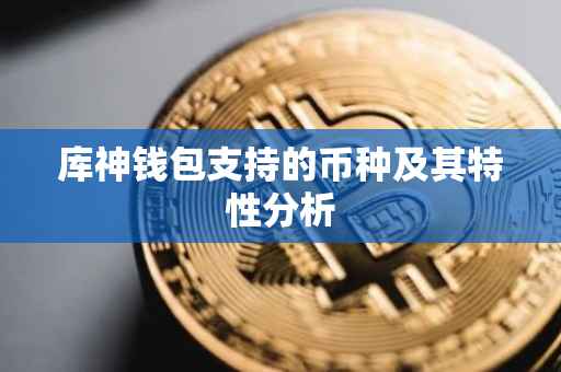 库神钱包支持的币种及其特性分析