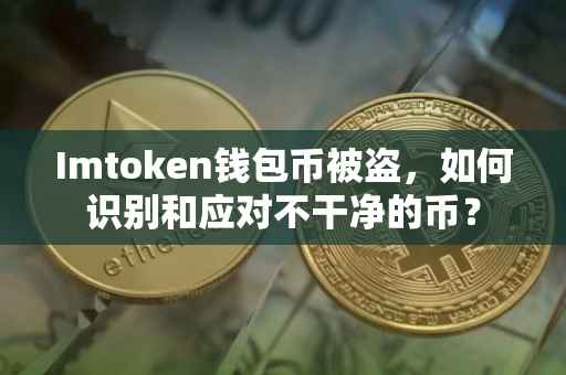 Imtoken钱包币被盗，如何识别和应对不干净的币？
