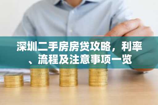 深圳二手房房贷攻略，利率、流程及注意事项一览