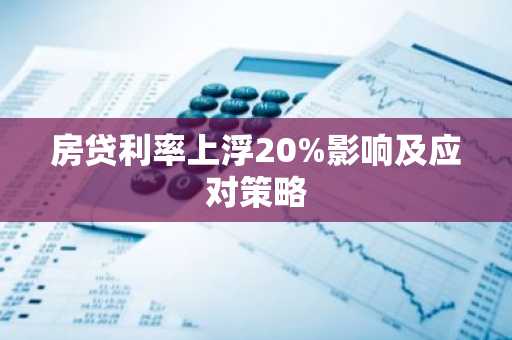 房贷利率上浮20%影响及应对策略