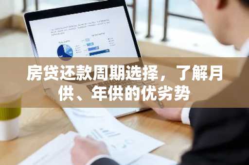 房贷还款周期选择,了解月供、年供的优劣势