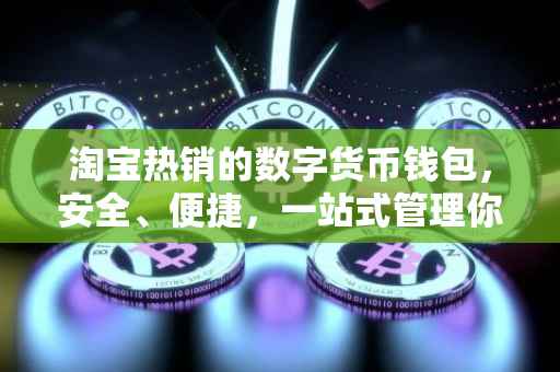 淘宝热销的数字货币钱包，安全、便捷，一站式管理你的加密资产