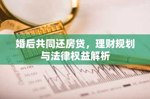 婚后共同还房贷，理财规划与法律权益解析