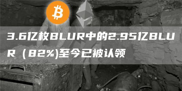 3.6亿枚BLUR中的2.95亿BLUR（82%)至今已被认领