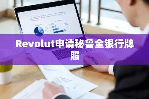Revolut申请秘鲁全银行牌照