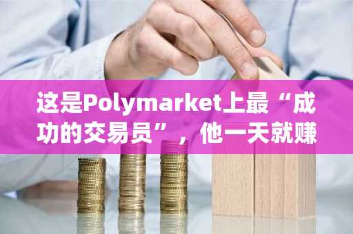 这是Polymarket上最“成功的交易员”，他一天就赚了超过600万美元。