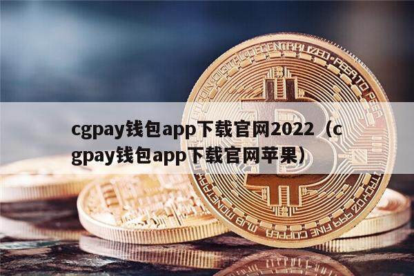 cgpay钱包app下载官网2022（cgpay钱包app下载官网苹果）