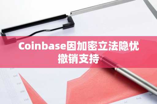 Coinbase因加密立法隐忧撤销支持